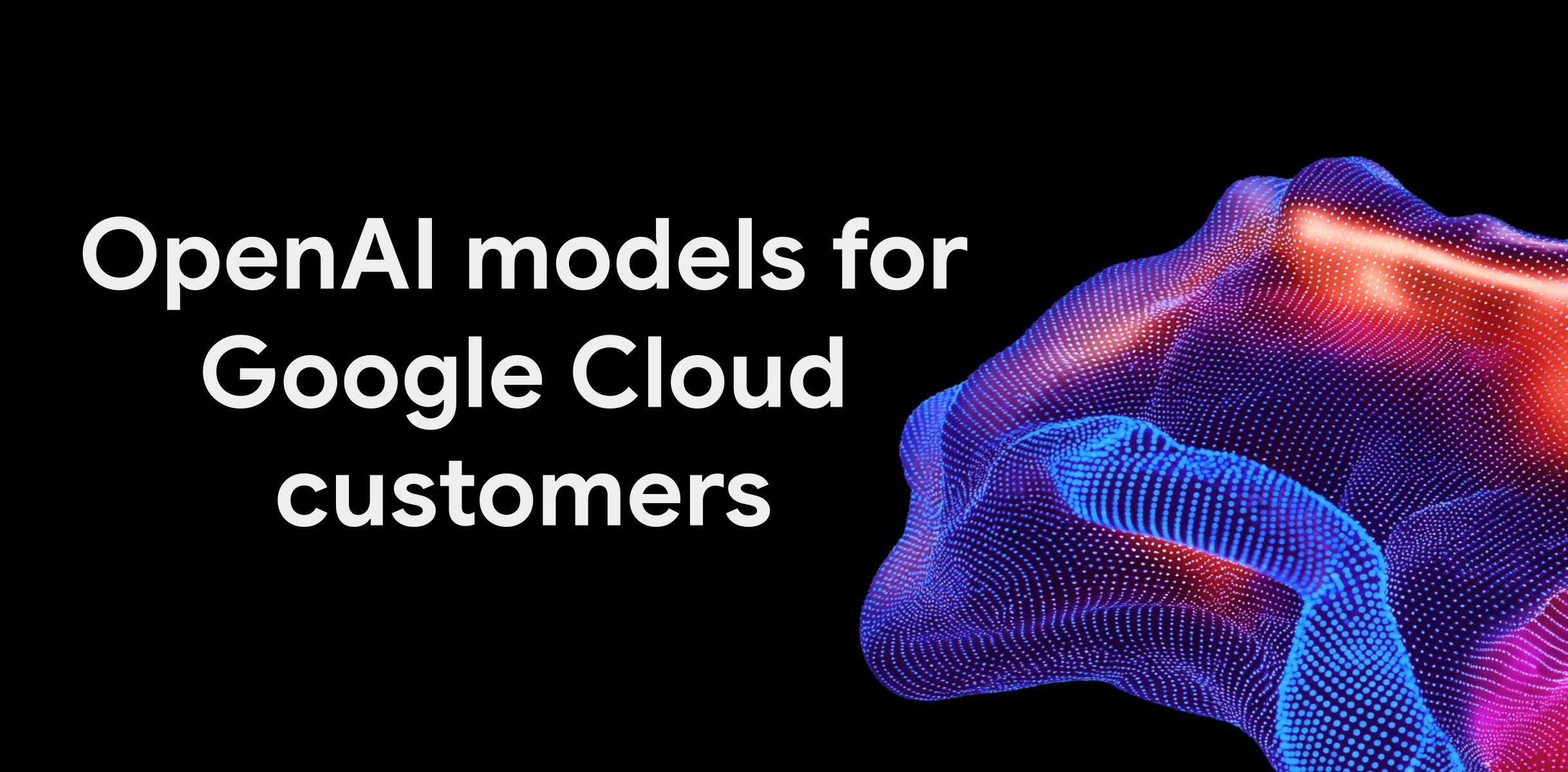 GPT-6 Astra 等 OpenAI 模型进驻 Google Cloud 模型花园